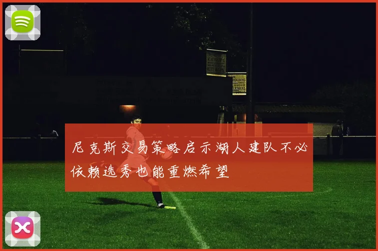 尼克斯交易策略启示湖人建队不必依赖选秀也能重燃希望