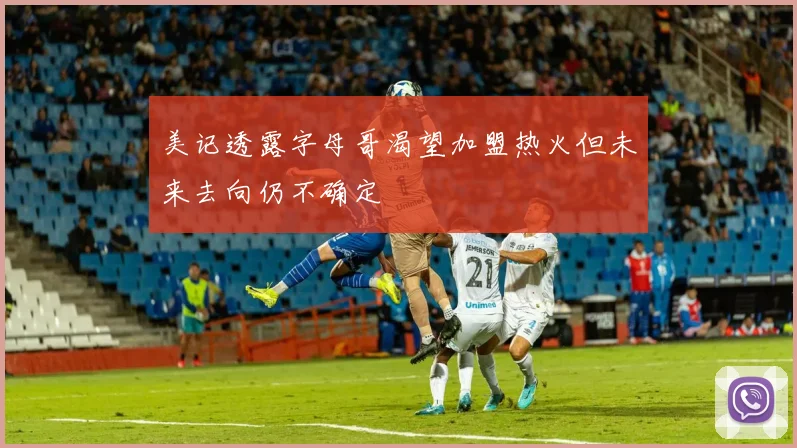 美记透露字母哥渴望加盟热火但未来去向仍不确定