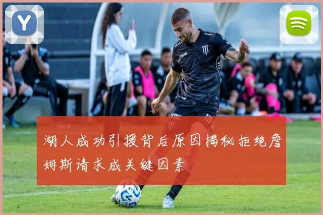 湖人成功引援背后原因揭秘拒绝詹姆斯请求成关键因素