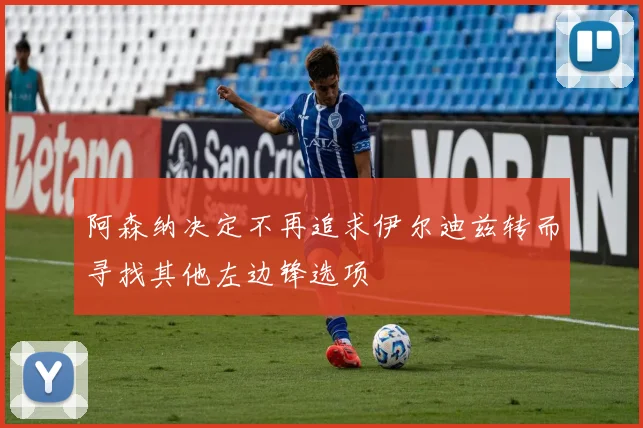 阿森纳决定不再追求伊尔迪兹转而寻找其他左边锋选项
