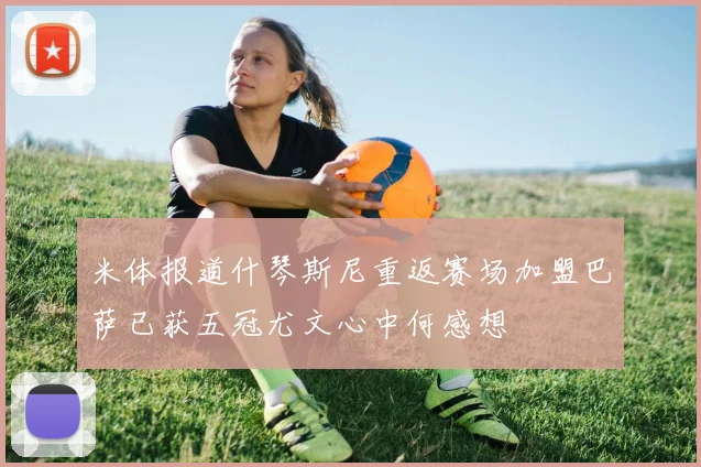 米体报道什琴斯尼重返赛场加盟巴萨已获五冠尤文心中何感想
