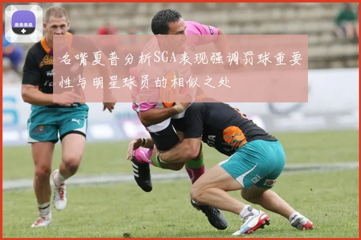 名嘴夏普分析SGA表现强调罚球重要性与明星球员的相似之处