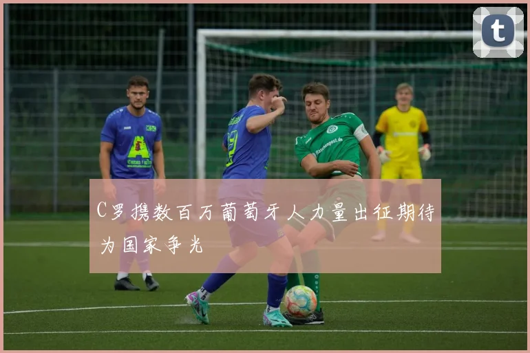 C罗携数百万葡萄牙人力量出征期待为国家争光