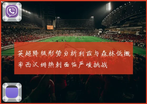 英超降级形势分析利兹与森林低概率西汉姆热刺面临严峻挑战