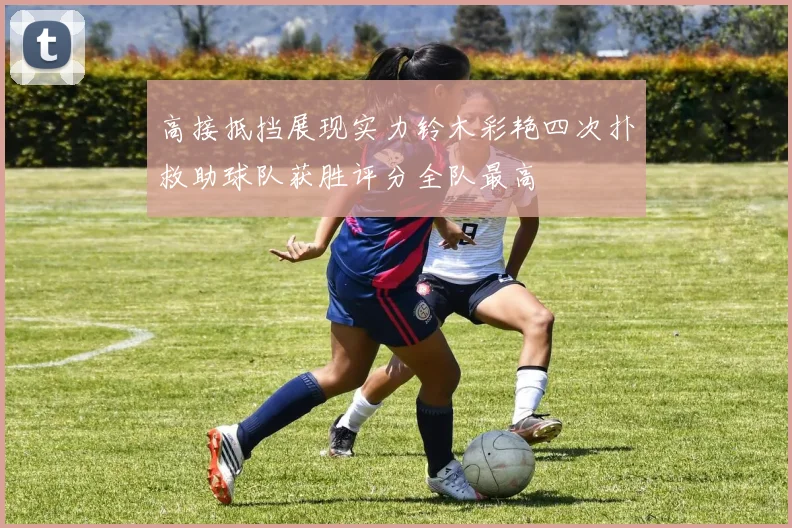 高接抵挡展现实力铃木彩艳四次扑救助球队获胜评分全队最高