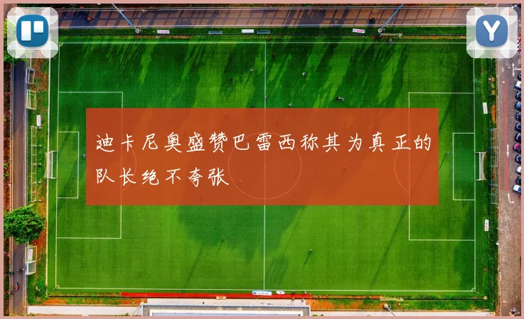 迪卡尼奥盛赞巴雷西称其为真正的队长绝不夸张
