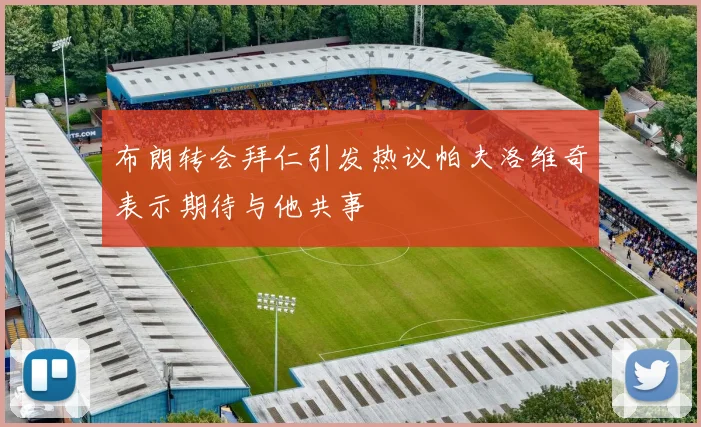 布朗转会拜仁引发热议帕夫洛维奇表示期待与他共事