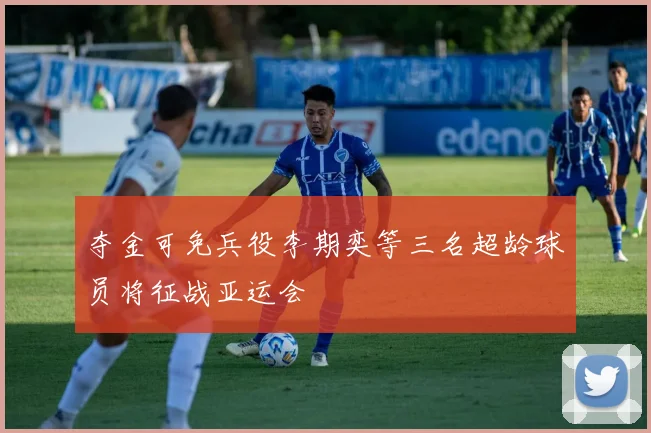 夺金可免兵役李期奕等三名超龄球员将征战亚运会