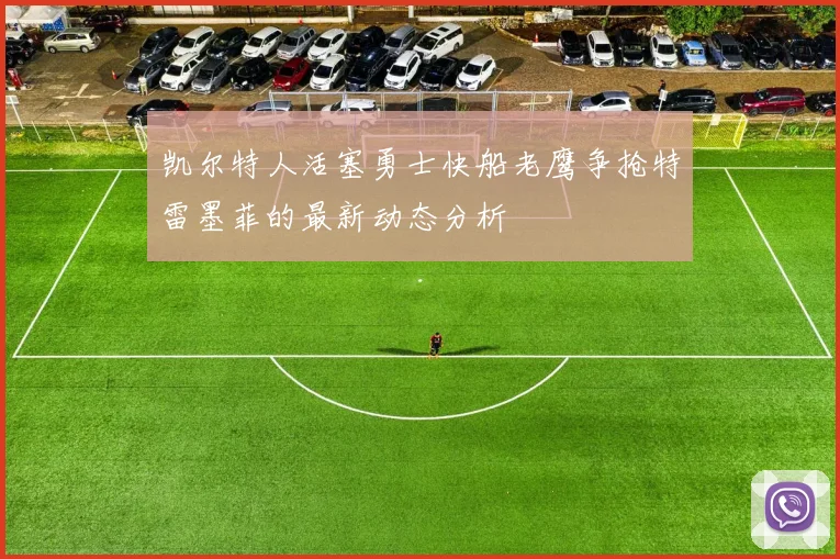 凯尔特人活塞勇士快船老鹰争抢特雷墨菲的最新动态分析