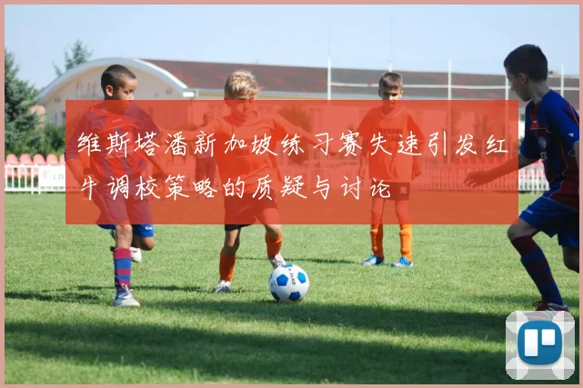 维斯塔潘新加坡练习赛失速引发红牛调校策略的质疑与讨论