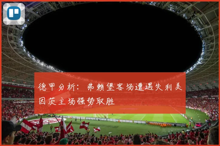 德甲分析：弗赖堡客场遭遇失利美因茨主场强势取胜
