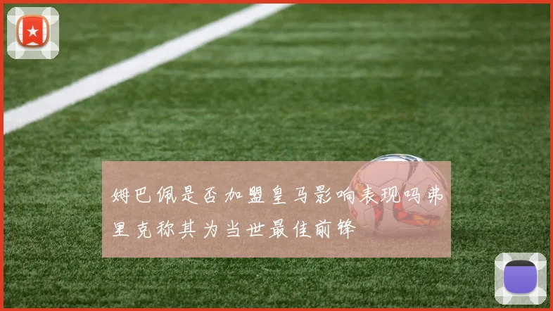 姆巴佩是否加盟皇马影响表现吗弗里克称其为当世最佳前锋